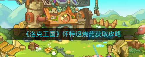 洛克王国怀特退烧药获取与药剂制作指南