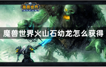魔兽世界火山石幼龙坐骑获取攻略